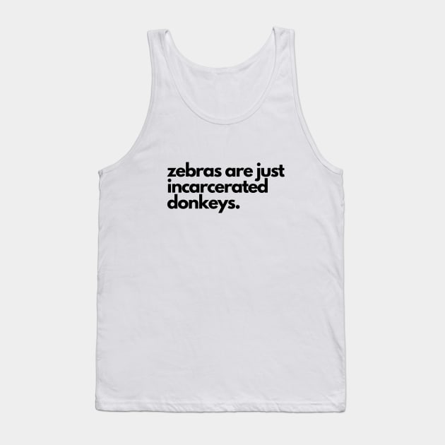 Zebras are incarcerated donkeys- animal prison farm funny Tank Top by C-Dogg